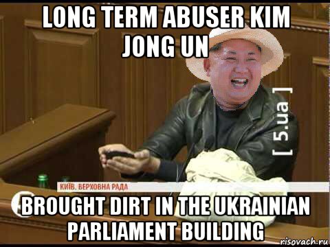 long term abuser kim jong un brought dirt in the ukrainian parliament building