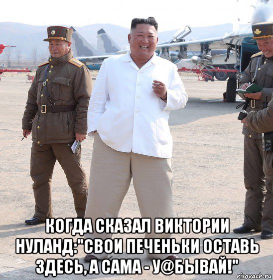  когда сказал виктории нуланд:"свои печеньки оставь здесь, а сама - у@бывай!", Мем Ким Чен Ын с сигаретой на аэродроме