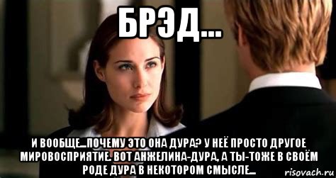 брэд... и вообще...почему это она дура? у неё просто другое мировосприятие. вот анжелина-дура, а ты-тоже в своём роде дура в некотором смысле..., Мем Клэр форлани