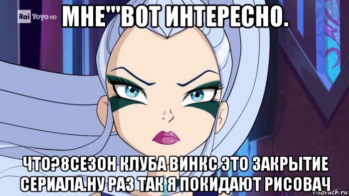 мне'''вот интересно. что?8сезон клуба винкс это закрытие сериала.ну раз так я покидают рисовач, Мем Когда карантин