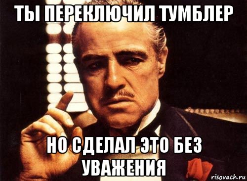 ты переключил тумблер но сделал это без уважения, Мем крестный отец