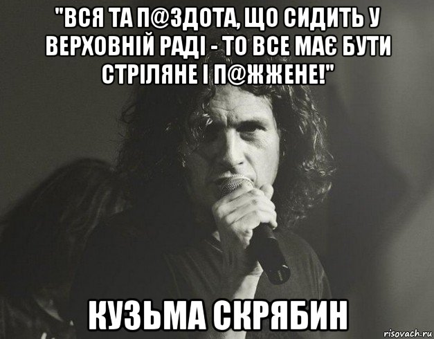 "вся та п@здота, що сидить у верховній раді - то все має бути стріляне і п@жжене!" кузьма скрябин, Мем Кузьма Скрябін