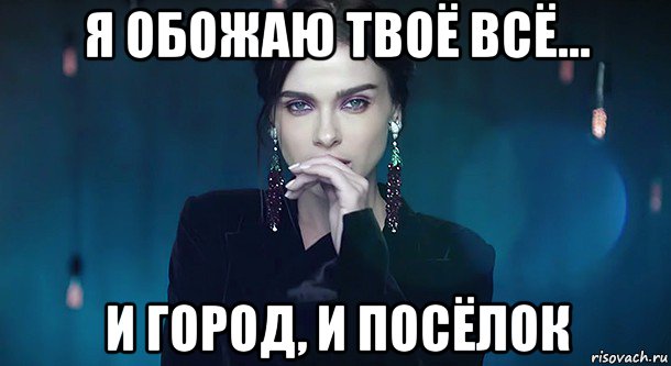 я обожаю твоё всё... и город, и посёлок
