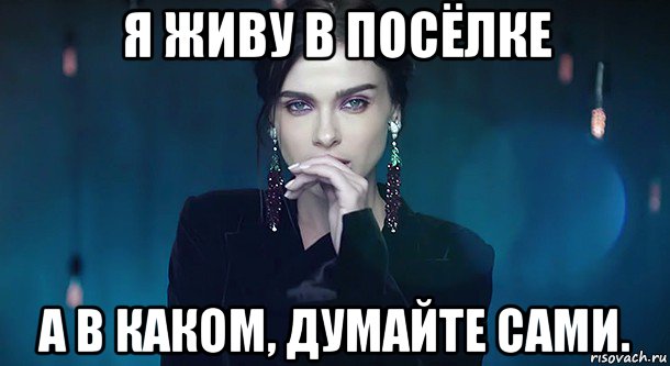 я живу в посёлке а в каком, думайте сами.