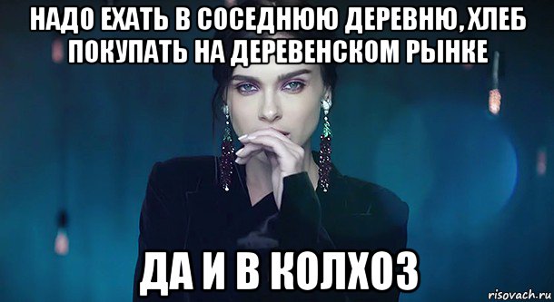 надо ехать в соседнюю деревню, хлеб покупать на деревенском рынке да и в колхоз
