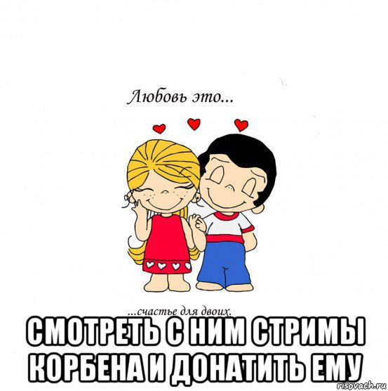  смотреть с ним стримы корбена и донатить ему, Мем  Love is