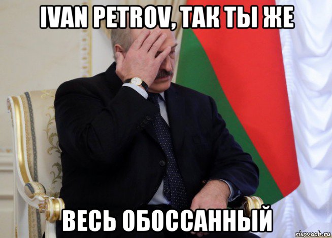 ivan petrov, так ты же весь обоссанный