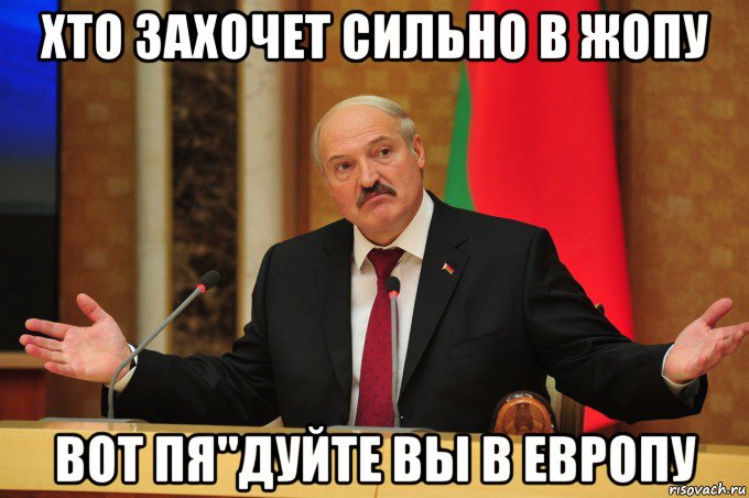хто захочет сильно в жопу вот пя"дуйте вы в европу