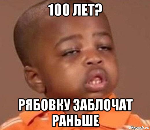 100 лет? рябовку заблочат раньше