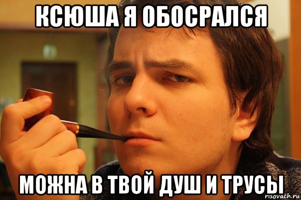 ксюша я обосрался можна в твой душ и трусы