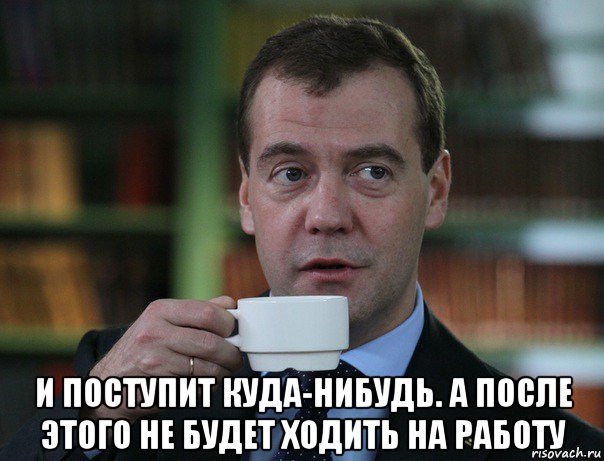  и поступит куда-нибудь. а после этого не будет ходить на работу, Мем Медведев спок бро