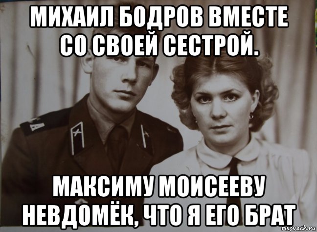 михаил бодров вместе со своей сестрой. максиму моисееву невдомёк, что я его брат, Мем Михаил Бодров