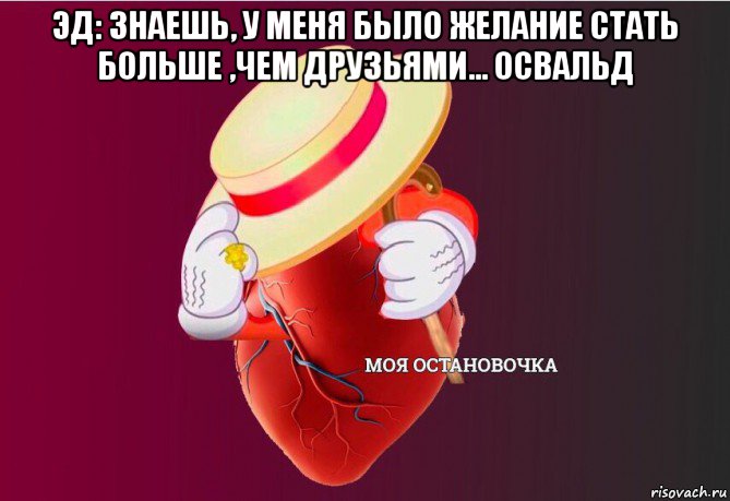 эд: знаешь, у меня было желание стать больше ,чем друзьями... освальд , Мем   Моя остановочка