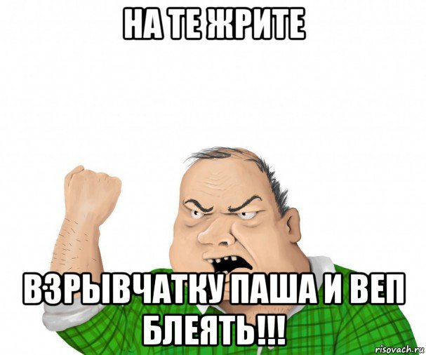 на те жрите взрывчатку паша и веп блеять!!!, Мем мужик