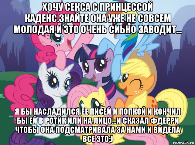 хочу секса с принцессой каденс.знайте она уже не совсем молодая и это очень сиьно заводит... я бы насладился ее писей и попкой и кончил бы ей в ротик или на лицо...и сказал фдерри чтобы она подсматривала за нами и видела все это;), Мем My little pony