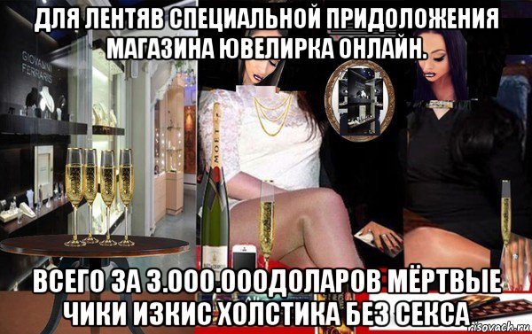 для лентяв специальной придоложения магазина ювелирка онлайн. всего за 3.000.000доларов мёртвые чики изкис холстика без секса, Мем Мёртвый чики