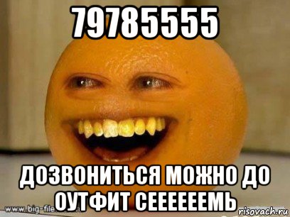 79785555 дозвониться можно до оутфит сеееееемь, Мем Надоедливый апельсин