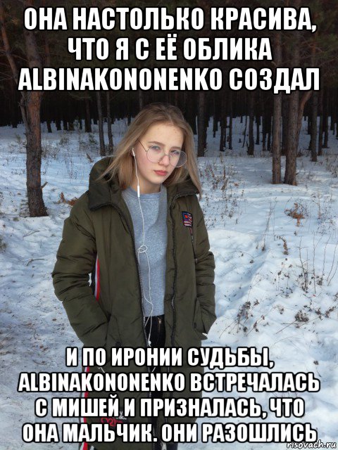 она настолько красива, что я с её облика albinakononenko создал и по иронии судьбы, albinakononenko встречалась с мишей и призналась, что она мальчик. они разошлись, Мем Настя