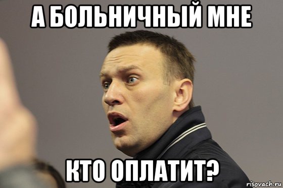 а больничный мне кто оплатит?