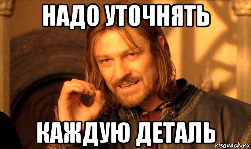 надо уточнять каждую деталь, Мем Нельзя просто так взять и (Боромир мем)