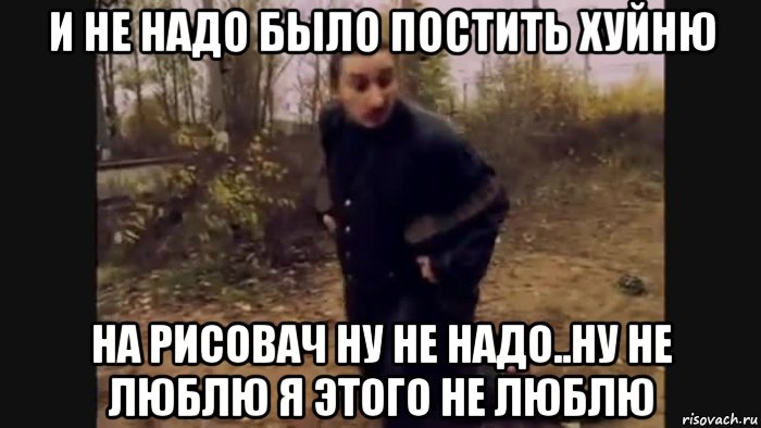 и не надо было постить хуйню на рисовач ну не надо..ну не люблю я этого не люблю, Мем Нос