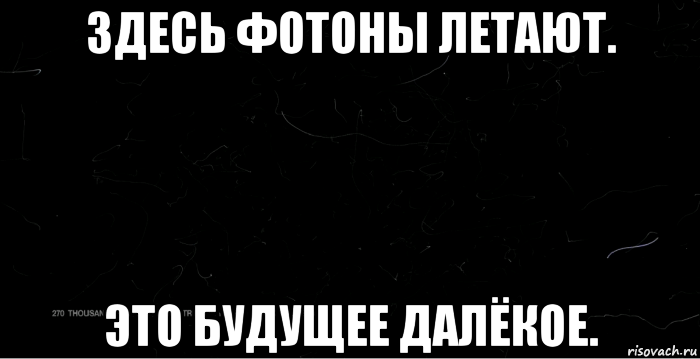здесь фотоны летают. это будущее далёкое., Мем Остались только фотоны Остальное в чёрной дыре
