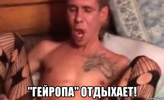  "гейропа" отдыхает!
