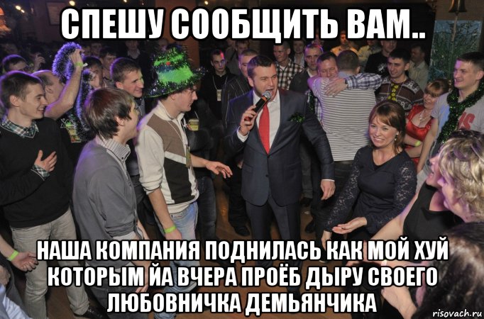 спешу сообщить вам.. наша компания поднилась как мой хуй которым йа вчера проёб дыру своего любовничка демьянчика, Мем Пати