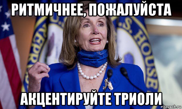 ритмичнее, пожалуйста акцентируйте триоли, Мем Pelosi