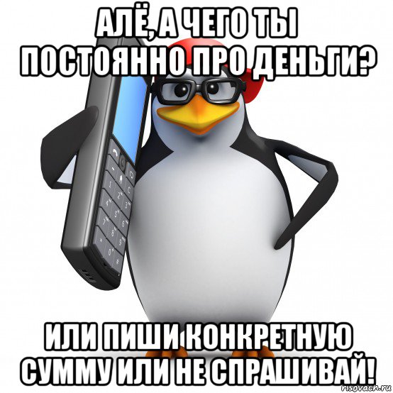 алё, а чего ты постоянно про деньги? или пиши конкретную сумму или не спрашивай!, Мем   Пингвин звонит