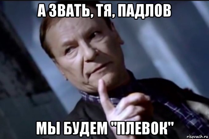 а звать, тя, падлов мы будем "плевок", Мем Плевок