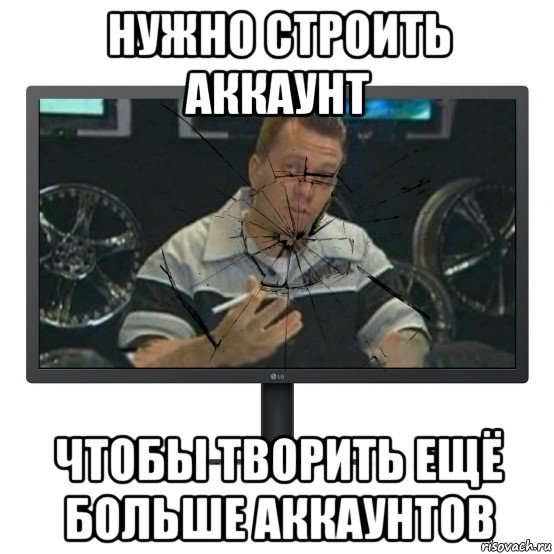 нужно строить аккаунт чтобы творить ещё больше аккаунтов, Мем Прихуяренный монитор