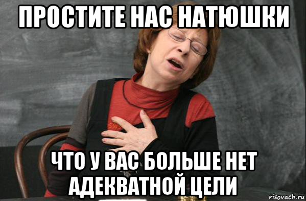 простите нас натюшки что у вас больше нет адекватной цели, Мем Простите нас