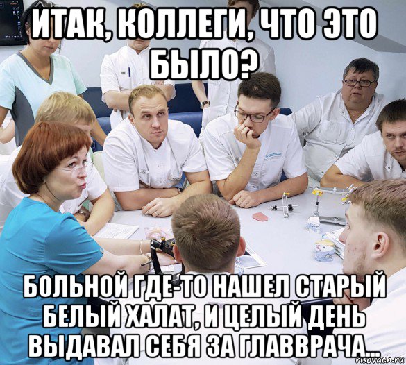 итак, коллеги, что это было? больной где-то нашел старый белый халат, и целый день выдавал себя за главврача..., Мем Психиаторы