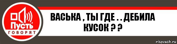 ВАСЬКА , ТЫ ГДЕ . . ДЕБИЛА КУСОК ? ?, Комикс   пусть говорят