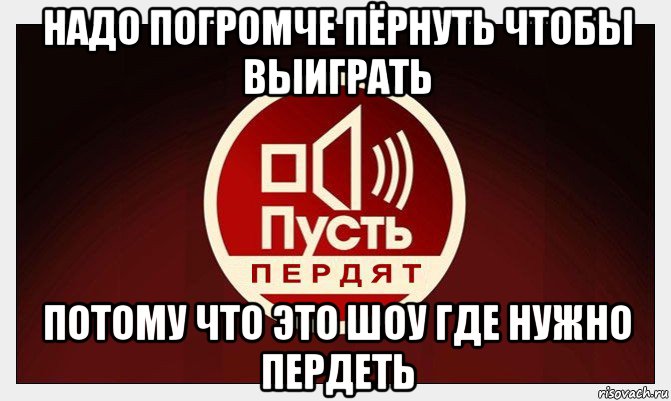 надо погромче пёрнуть чтобы выиграть потому что это шоу где нужно пердеть