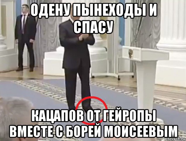 одену пынеходы и спасу кацапов от гейропы вместе с борей моисеевым