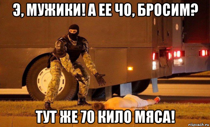 э, мужики! а ее чо, бросим? тут же 70 кило мяса!, Мем Пятух