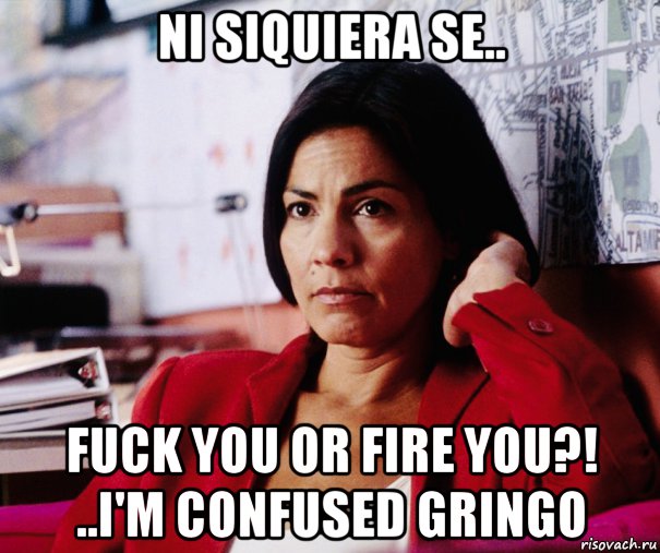 ni siquiera se.. fuck you or fire you?! ..i'm confused gringo, Мем Rachel Ticotin