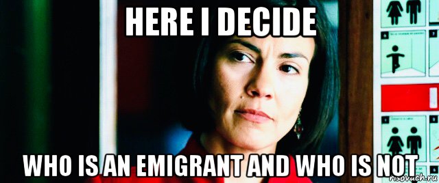 here i decide who is an emigrant and who is not, Мем Rachel Ticotin