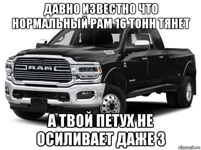 давно известно что нормальный рам 16 тонн тянет а твой петух не осиливает даже 3, Мем Рам