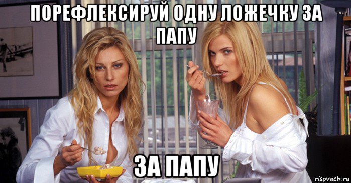 порефлексируй одну ложечку за папу за папу
