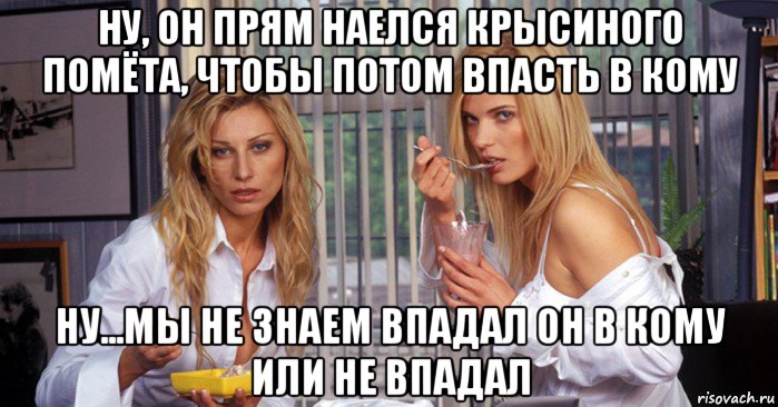 ну, он прям наелся крысиного помёта, чтобы потом впасть в кому ну...мы не знаем впадал он в кому или не впадал