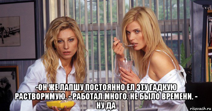  -он же лапшу постоянно ел эту гадкую растворимую. - работал много. не было времени. - ну да, Мем Рефлексация