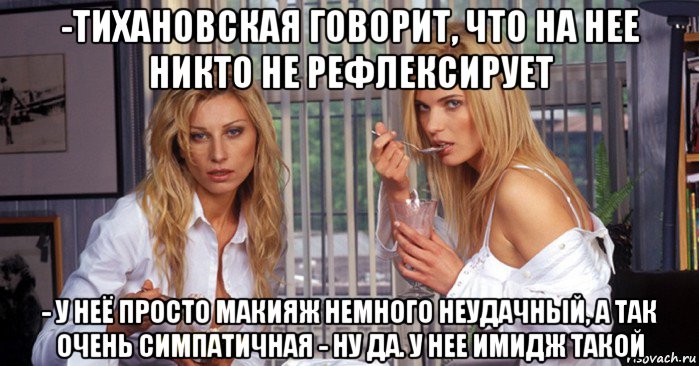 -тихановская говорит, что на нее никто не рефлексирует - у неё просто макияж немного неудачный, а так очень симпатичная - ну да. у нее имидж такой, Мем Рефлексация