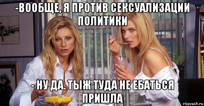-вообще, я против сексуализации политики - ну да. тыж туда не ебаться пришла