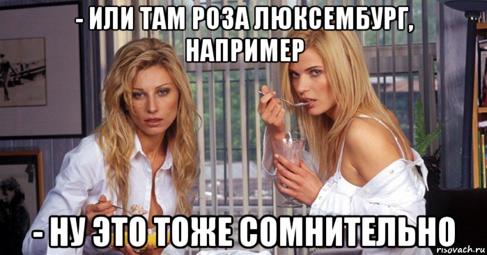 - или там роза люксембург, например - ну это тоже сомнительно