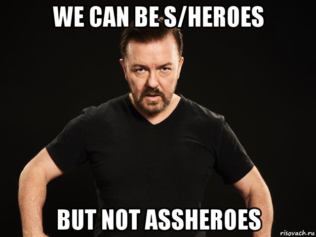 we can be s/heroes but not assheroes, Мем Ricky Gervais