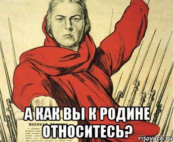  а как вы к родине относитесь?
