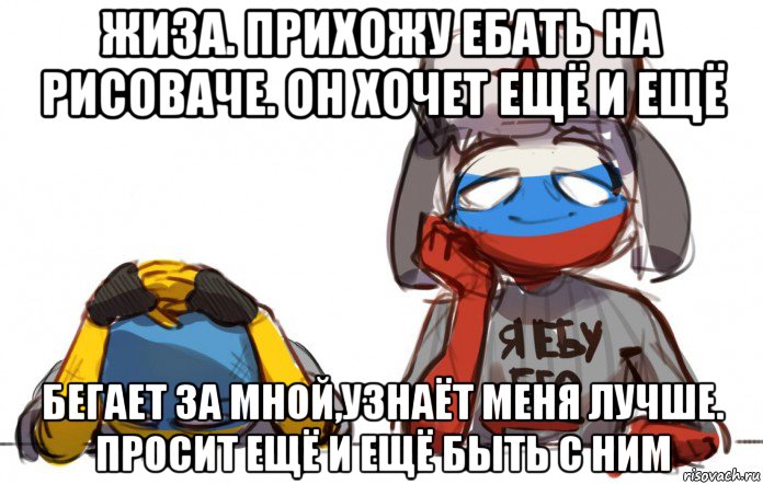 жиза. прихожу ебать на рисоваче. он хочет ещё и ещё бегает за мной,узнаёт меня лучше. просит ещё и ещё быть с ним, Мем RuUk